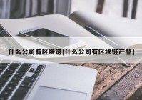 什么公司有区块链[什么公司有区块链产品]