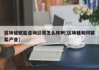 区块链赋能咨询公司怎么样啊[区块链如何赋能产业]