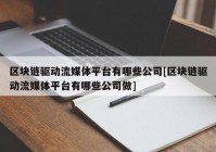 区块链驱动流媒体平台有哪些公司[区块链驱动流媒体平台有哪些公司做]