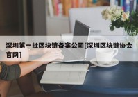 深圳第一批区块链备案公司[深圳区块链协会官网]