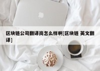 区块链公司翻译岗怎么样啊[区块链 英文翻译]