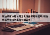 新加坡区块链公司怎么注册账号和密码[新加坡区块链技术集团有限公司]