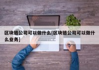 区块链公司可以做什么[区块链公司可以做什么业务]