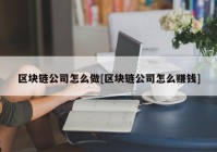 区块链公司怎么做[区块链公司怎么赚钱]