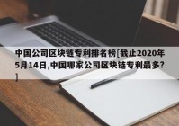 中国公司区块链专利排名榜[截止2020年5月14日,中国哪家公司区块链专利最多?]