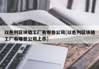 以色列区块链工厂有哪些公司[以色列区块链工厂有哪些公司上市]