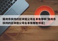 赣州市扶持的区块链公司名单有哪些[赣州市扶持的区块链公司名单有哪些项目]