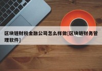 区块链财税金融公司怎么样做[区块链财务管理软件]