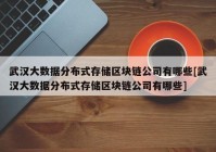 武汉大数据分布式存储区块链公司有哪些[武汉大数据分布式存储区块链公司有哪些]