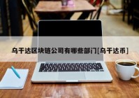 乌干达区块链公司有哪些部门[乌干达币]