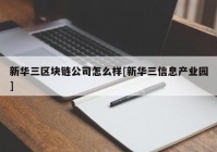 新华三区块链公司怎么样[新华三信息产业园]