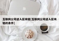 互联网公司进入区块链[互联网公司进入区块链的条件]