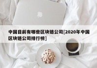 中国目前有哪些区块链公司[2020年中国区块链公司排行榜]