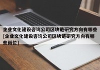 企业文化建设咨询公司区块链研究方向有哪些[企业文化建设咨询公司区块链研究方向有哪些岗位]