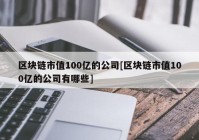 区块链市值100亿的公司[区块链市值100亿的公司有哪些]