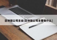 区块链公司主业[区块链公司主要做什么]