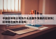 中国区块链公司为什么去国外发展的比较快[区块链在国外合法吗]