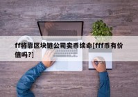 ff将靠区块链公司卖币续命[fff币有价值吗?]