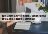 榆林区块链头条平台有哪些公司招聘[榆林区块链头条平台有哪些公司招聘的]