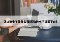 区块链电子仲裁公司[区块链电子证据平台]