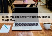 沃尔玛中国上线区块链平台有哪些公司[沃尔玛中国区coo]