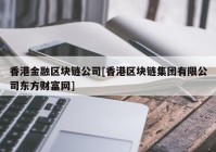 香港金融区块链公司[香港区块链集团有限公司东方财富网]